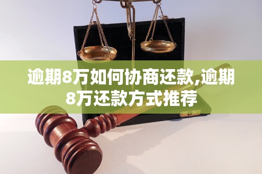 逾期8万如何协商还款,逾期8万还款方式推荐