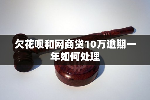 欠花呗和网商贷10万逾期一年如何处理