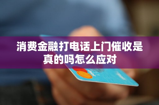 消费金融打电话上门催收是真的吗怎么应对