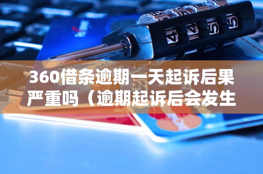 360借条逾期一天起诉后果严重吗（逾期起诉后会发生什么）