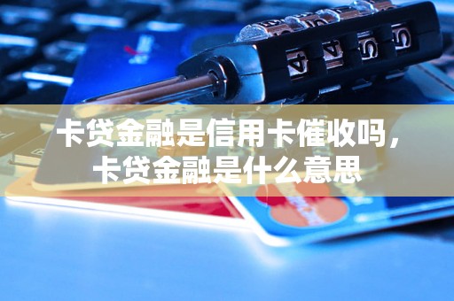 卡贷金融是信用卡催收吗，卡贷金融是什么意思