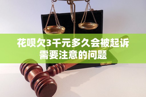 花呗欠3千元多久会被起诉需要注意的问题