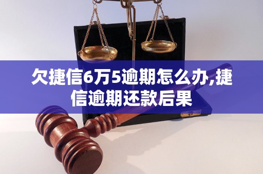 欠捷信6万5逾期怎么办,捷信逾期还款后果