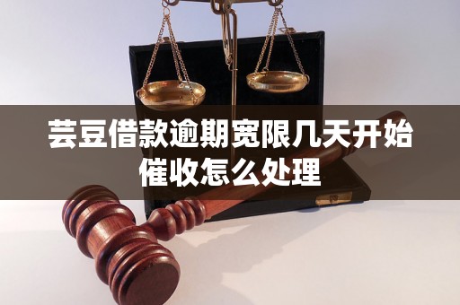 芸豆借款逾期宽限几天开始催收怎么处理