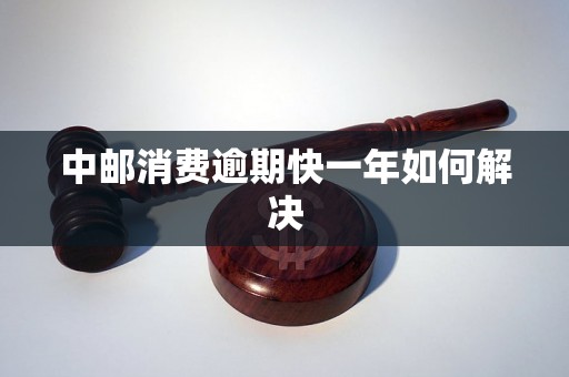 中邮消费逾期快一年如何解决