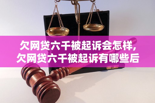 欠网贷六千被起诉会怎样,欠网贷六千被起诉有哪些后果