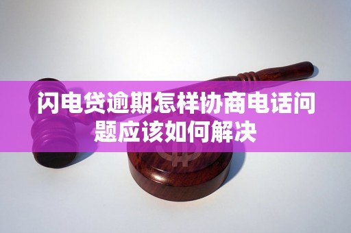 闪电贷逾期怎样协商电话问题应该如何解决