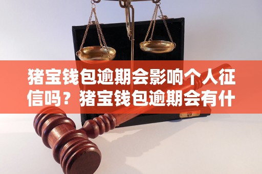 猪宝钱包逾期会影响个人征信吗？猪宝钱包逾期会有什么后果？