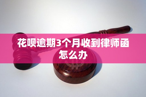 花呗逾期3个月收到律师函怎么办