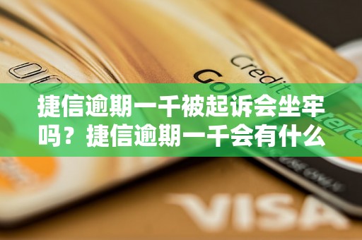 捷信逾期一千被起诉会坐牢吗？捷信逾期一千会有什么后果？