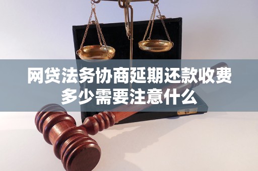 网贷法务协商延期还款收费多少需要注意什么