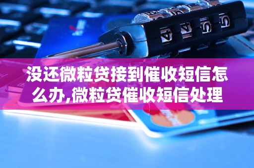 没还微粒贷接到催收短信怎么办,微粒贷催收短信处理方法