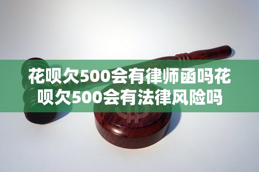 花呗欠500会有律师函吗花呗欠500会有法律风险吗