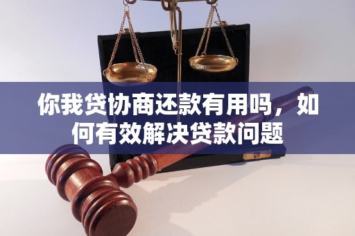 你我贷协商还款有用吗，如何有效解决贷款问题