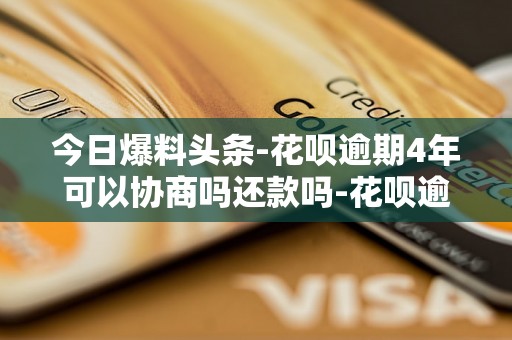 今日爆料头条-花呗逾期4年可以协商吗还款吗-花呗逾期被起诉了,还可以协商还款吗