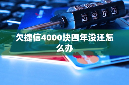 欠捷信4000块四年没还怎么办