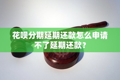 花呗分期延期还款怎么申请不了延期还款？