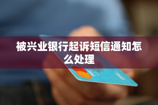 被兴业银行起诉短信通知怎么处理