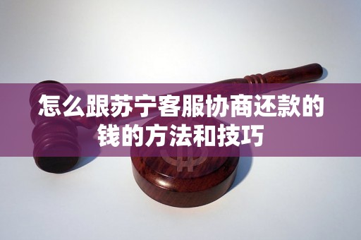 怎么跟苏宁客服协商还款的钱的方法和技巧