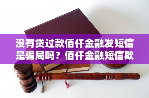 没有贷过款佰仟金融发短信是骗局吗？佰仟金融短信欺诈事件揭秘