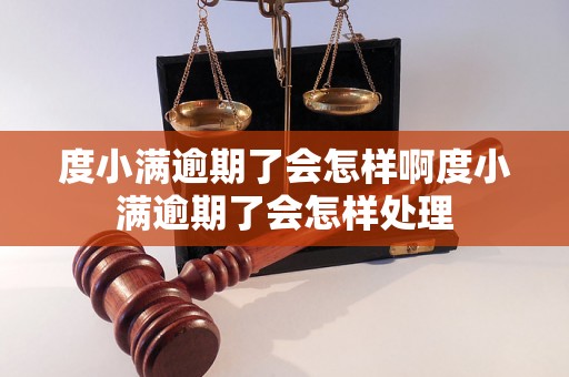 度小满逾期了会怎样啊度小满逾期了会怎样处理