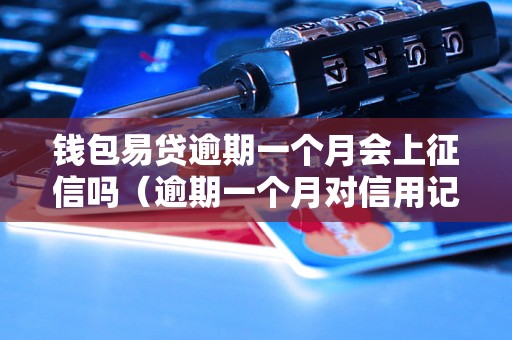 钱包易贷逾期一个月会上征信吗（逾期一个月对信用记录的影响）