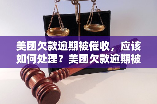 美团欠款逾期被催收，应该如何处理？美团欠款逾期被催收，催收流程解析