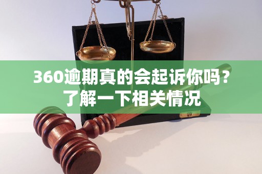 360逾期真的会起诉你吗？了解一下相关情况