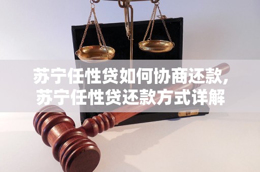 苏宁任性贷如何协商还款,苏宁任性贷还款方式详解