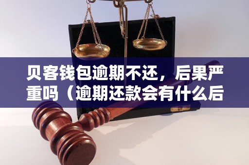 贝客钱包逾期不还，后果严重吗（逾期还款会有什么后果）