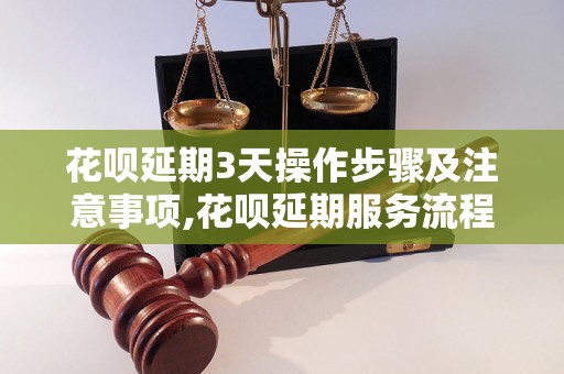 花呗延期3天操作步骤及注意事项,花呗延期服务流程详解