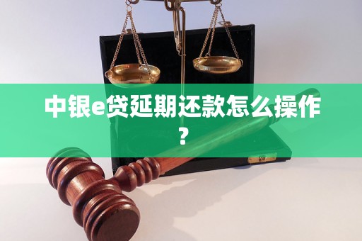 中银e贷延期还款怎么操作？