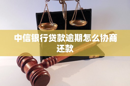 中信银行贷款逾期怎么协商还款