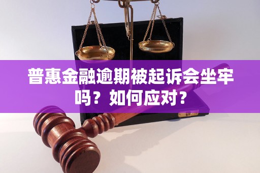 普惠金融逾期被起诉会坐牢吗？如何应对？