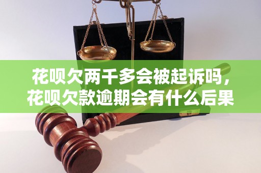 花呗欠两千多会被起诉吗，花呗欠款逾期会有什么后果