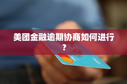 美团金融逾期协商如何进行？