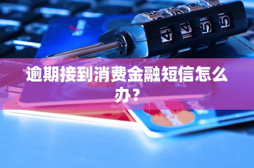 逾期接到消费金融短信怎么办？