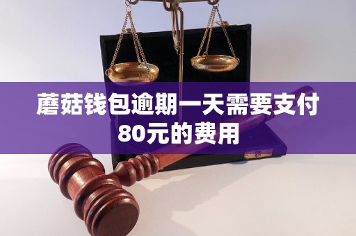 蘑菇钱包逾期一天需要支付80元的费用