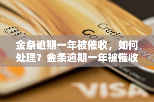 金条逾期一年被催收，如何处理？金条逾期一年被催收的后果及解决办法