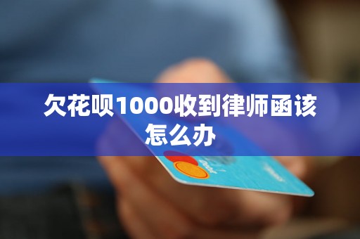 欠花呗1000收到律师函该怎么办