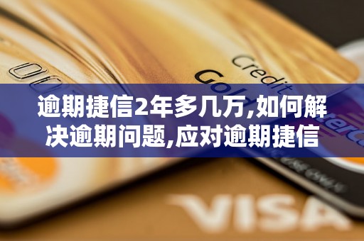 逾期捷信2年多几万,如何解决逾期问题,应对逾期捷信的方法