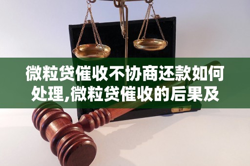 微粒贷催收不协商还款如何处理,微粒贷催收的后果及应对方法