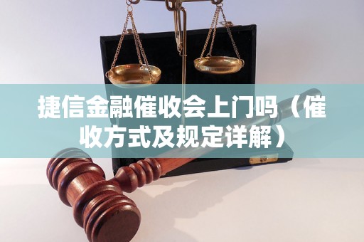 捷信金融催收会上门吗（催收方式及规定详解）