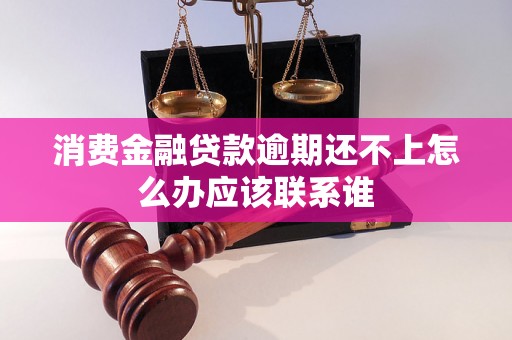 消费金融贷款逾期还不上怎么办应该联系谁