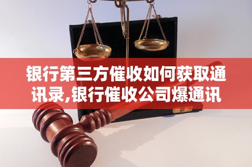 银行第三方催收如何获取通讯录,银行催收公司爆通讯录的影响及应对措施