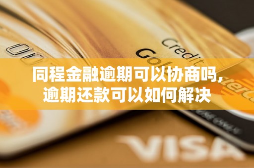 同程金融逾期可以协商吗,逾期还款可以如何解决