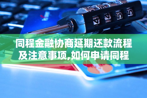 同程金融协商延期还款流程及注意事项,如何申请同程金融延期还款