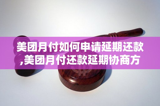 美团月付如何申请延期还款,美团月付还款延期协商方法