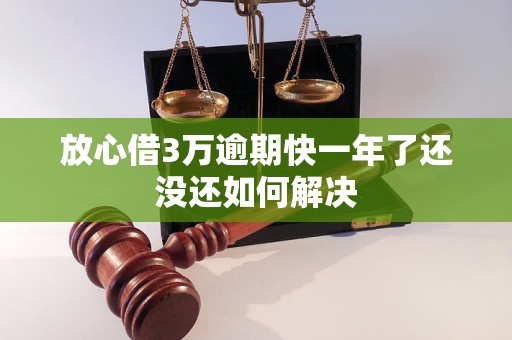 放心借3万逾期快一年了还没还如何解决