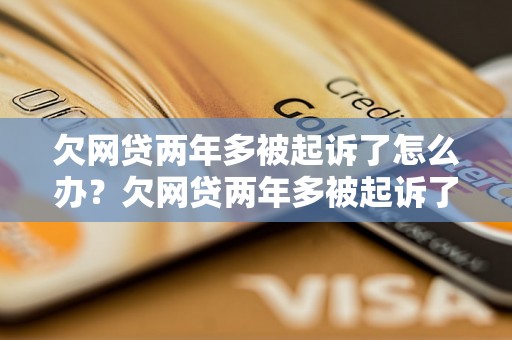 欠网贷两年多被起诉了怎么办？欠网贷两年多被起诉了应该怎么应对？